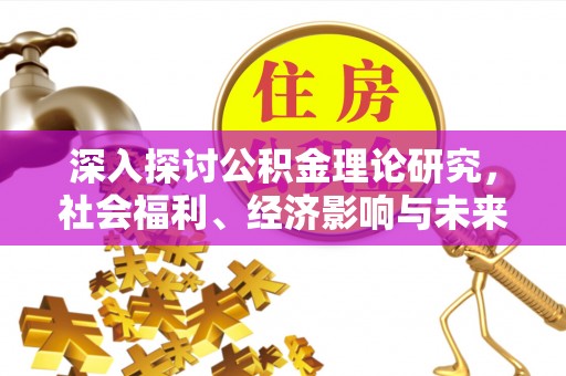 建昌深入探讨公积金理论研究，社会福利、经济影响与未来展望