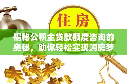 建昌揭秘公积金贷款额度咨询的奥秘，助你轻松实现购房梦想