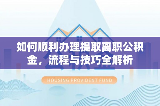 建昌如何顺利办理提取离职公积金，流程与技巧全解析