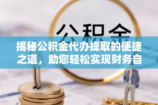 建昌揭秘公积金代办提取的便捷之道，助您轻松实现财务自由