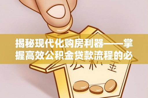 建昌揭秘现代化购房利器——掌握高效公积金贷款流程的必备指南