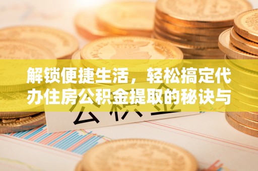 建昌解锁便捷生活，轻松搞定代办住房公积金提取的秘诀与技巧
