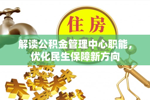 建昌解读公积金管理中心职能，优化民生保障新方向