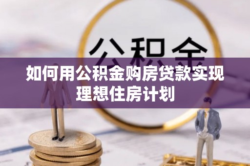 建昌如何用公积金购房贷款实现理想住房计划