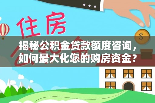 建昌揭秘公积金贷款额度咨询，如何最大化您的购房资金？