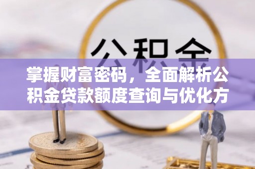 建昌掌握财富密码，全面解析公积金贷款额度查询与优化方案