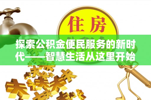 建昌探索公积金便民服务的新时代——智慧生活从这里开始