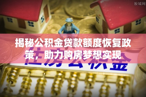 建昌揭秘公积金贷款额度恢复政策，助力购房梦想实现