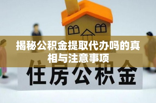 建昌揭秘公积金提取代办吗的真相与注意事项