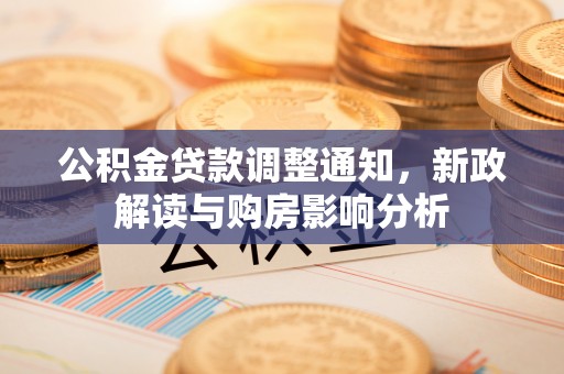建昌公积金贷款调整通知，新政解读与购房影响分析