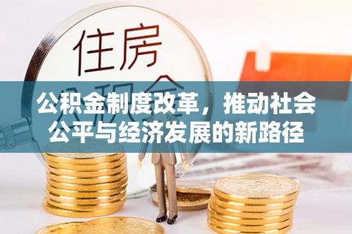 建昌公积金制度改革，推动社会公平与经济发展的新路径