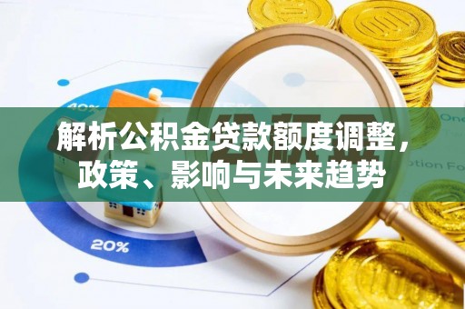建昌解析公积金贷款额度调整，政策、影响与未来趋势