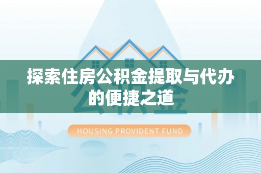 建昌探索住房公积金提取与代办的便捷之道