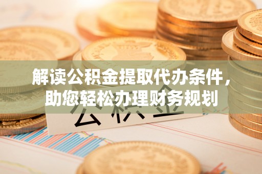 建昌解读公积金提取代办条件，助您轻松办理财务规划