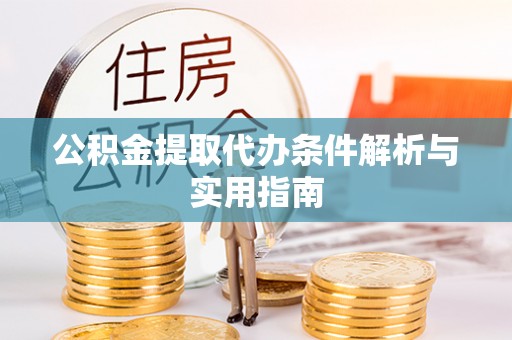 建昌公积金提取代办条件解析与实用指南
