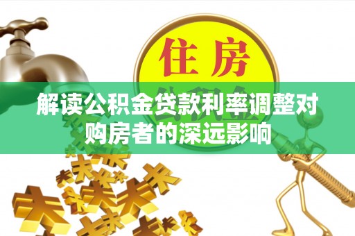 建昌解读公积金贷款利率调整对购房者的深远影响