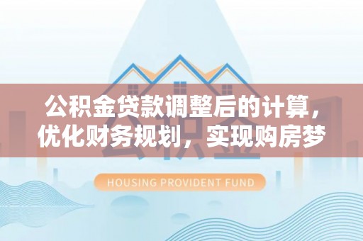 建昌公积金贷款调整后的计算，优化财务规划，实现购房梦想