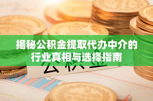 建昌揭秘公积金提取代办中介的行业真相与选择指南