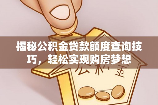 建昌揭秘公积金贷款额度查询技巧，轻松实现购房梦想