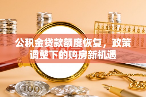 建昌公积金贷款额度恢复，政策调整下的购房新机遇