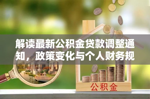 建昌解读最新公积金贷款调整通知，政策变化与个人财务规划的影响