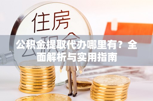 建昌公积金提取代办哪里有？全面解析与实用指南