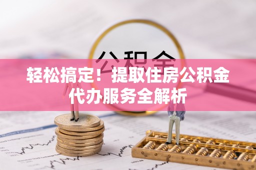 建昌轻松搞定！提取住房公积金代办服务全解析