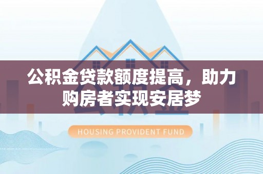 建昌公积金贷款额度提高，助力购房者实现安居梦