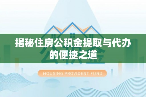 建昌揭秘住房公积金提取与代办的便捷之道