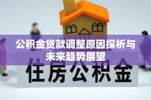 建昌公积金贷款调整原因探析与未来趋势展望