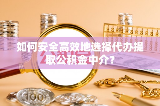 建昌如何安全高效地选择代办提取公积金中介？