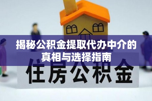 建昌揭秘公积金提取代办中介的真相与选择指南