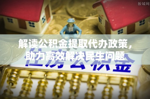 建昌解读公积金提取代办政策，助力高效解决民生问题