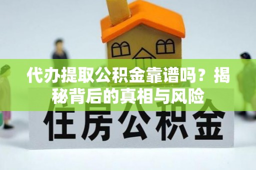 建昌代办提取公积金靠谱吗？揭秘背后的真相与风险