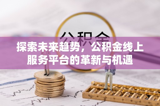 建昌探索未来趋势，公积金线上服务平台的革新与机遇