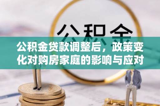 建昌公积金贷款调整后，政策变化对购房家庭的影响与应对策略