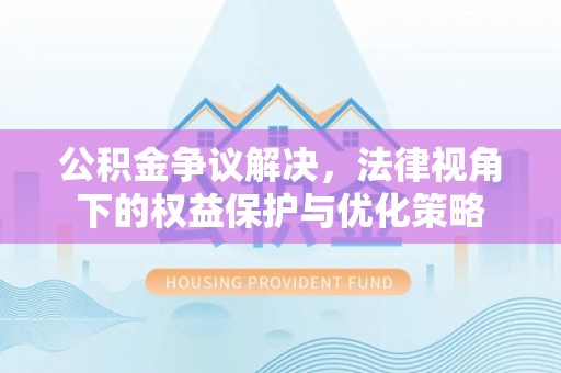 建昌公积金争议解决，法律视角下的权益保护与优化策略