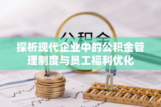 建昌探析现代企业中的公积金管理制度与员工福利优化