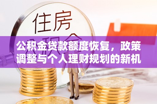 建昌公积金贷款额度恢复，政策调整与个人理财规划的新机遇
