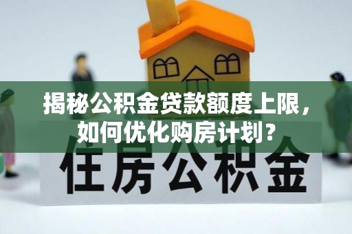建昌揭秘公积金贷款额度上限，如何优化购房计划？