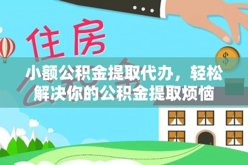 建昌小额公积金提取代办，轻松解决你的公积金提取烦恼