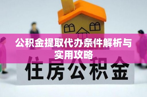 建昌公积金提取代办条件解析与实用攻略