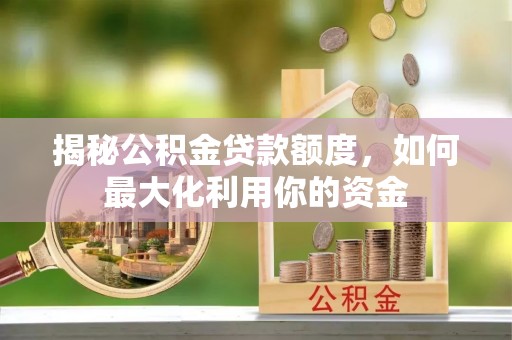 建昌揭秘公积金贷款额度，如何最大化利用你的资金