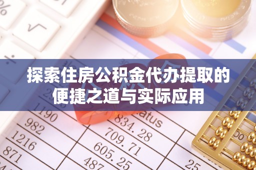 建昌探索住房公积金代办提取的便捷之道与实际应用
