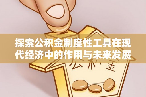 建昌探索公积金制度性工具在现代经济中的作用与未来发展