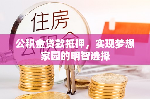 建昌公积金贷款抵押，实现梦想家园的明智选择