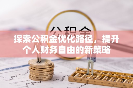 建昌探索公积金优化路径，提升个人财务自由的新策略