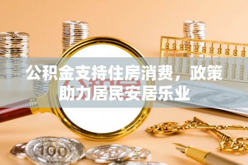 建昌公积金支持住房消费，政策助力居民安居乐业