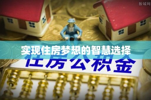 建昌实现住房梦想的智慧选择