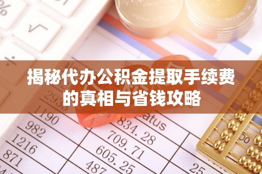建昌揭秘代办公积金提取手续费的真相与省钱攻略